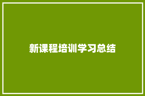 新课程培训学习总结 演讲稿范文