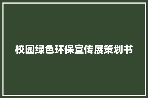 校园绿色环保宣传展策划书 演讲稿范文