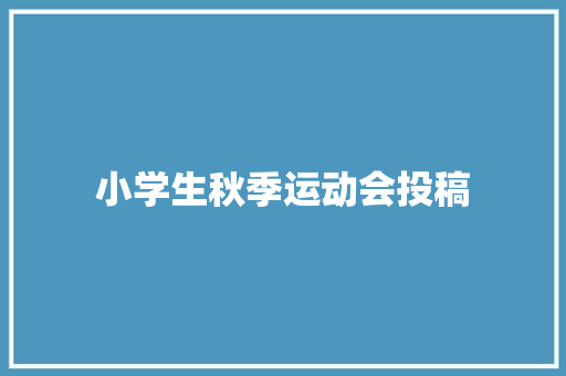 小学生秋季运动会投稿 学术范文