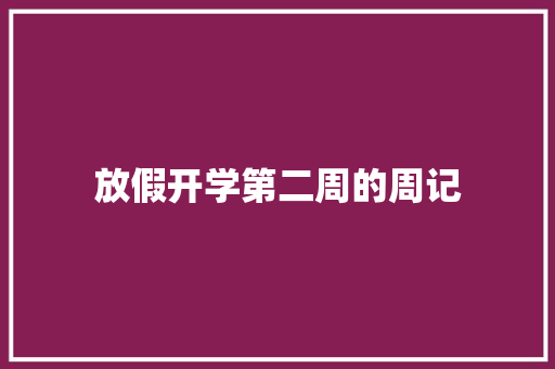 放假开学第二周的周记 求职信范文