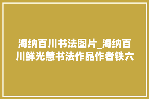 海纳百川书法图片_海纳百川鲜光慧书法作品作者铁六师 鲜光慧