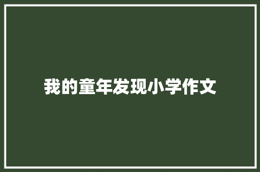 我的童年发现小学作文 职场范文