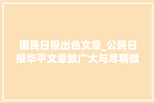 国民日报出色文章_公民日报华平文章致广大与尽精微