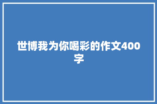 世博我为你喝彩的作文400字