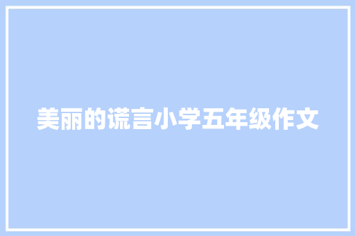 美丽的谎言小学五年级作文 致辞范文