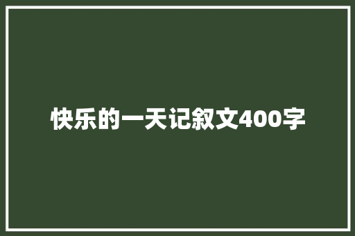 快乐的一天记叙文400字