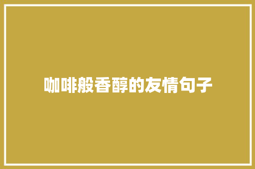 咖啡般香醇的友情句子 求职信范文