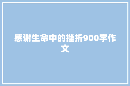 感谢生命中的挫折900字作文 申请书范文