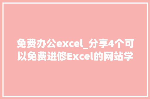 免费办公excel_分享4个可以免费进修Excel的网站学会小白也能成为大年夜神