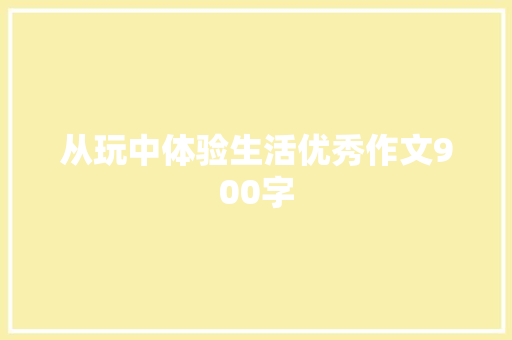 从玩中体验生活优秀作文900字