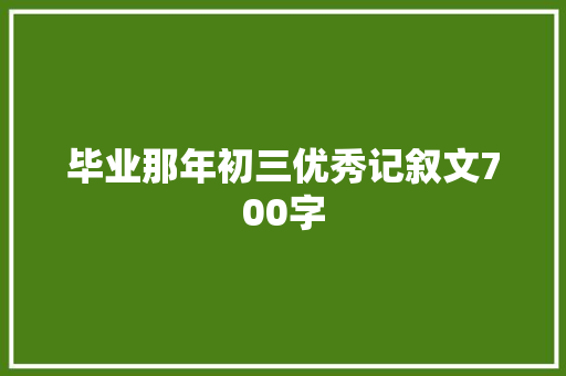 毕业那年初三优秀记叙文700字 求职信范文