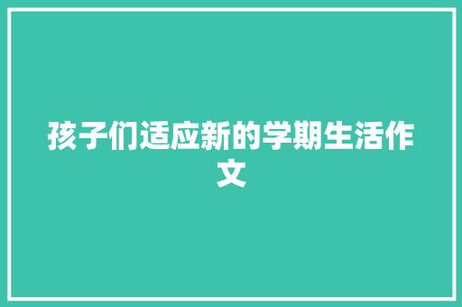 孩子们适应新的学期生活作文 致辞范文