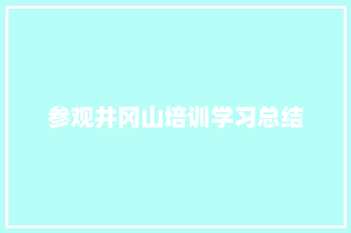 参观井冈山培训学习总结