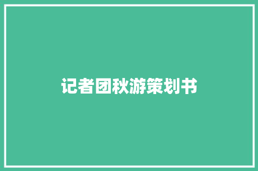 记者团秋游策划书 商务邮件范文