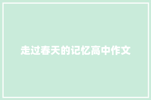 走过春天的记忆高中作文 书信范文