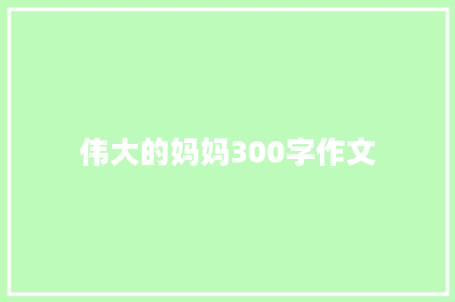 伟大的妈妈300字作文 学术范文