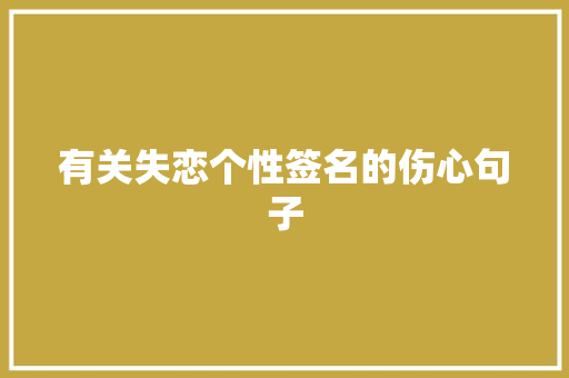 有关失恋个性签名的伤心句子 致辞范文