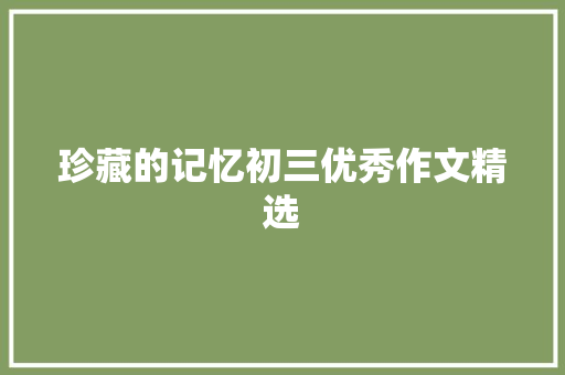 珍藏的记忆初三优秀作文精选 论文范文