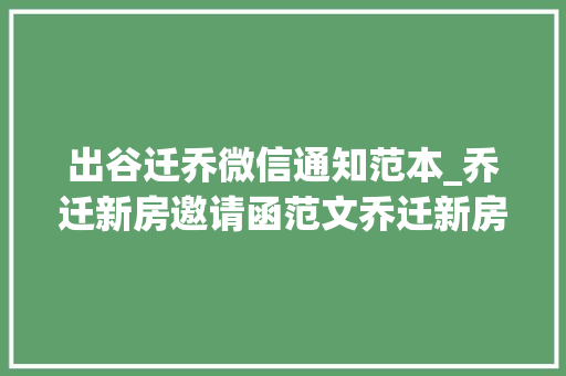 出谷迁乔微信通知范本_乔迁新房邀请函范文乔迁新房邀请函微信