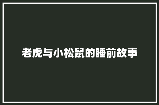 老虎与小松鼠的睡前故事 求职信范文