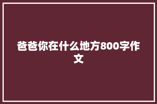 爸爸你在什么地方800字作文 求职信范文