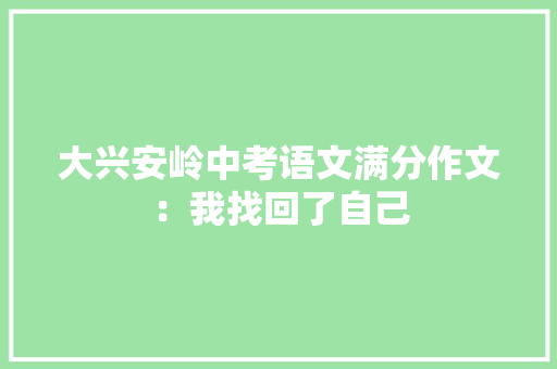 大兴安岭中考语文满分作文：我找回了自己