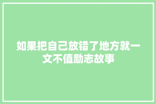 如果把自己放错了地方就一文不值励志故事