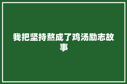 我把坚持熬成了鸡汤励志故事 职场范文