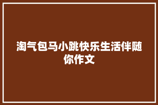 淘气包马小跳快乐生活伴随你作文 商务邮件范文