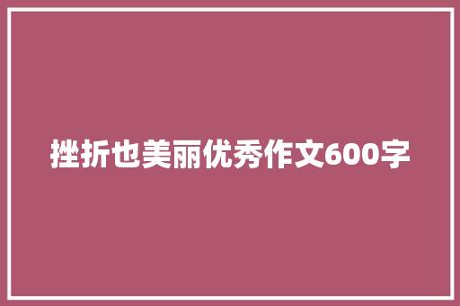 挫折也美丽优秀作文600字 综述范文