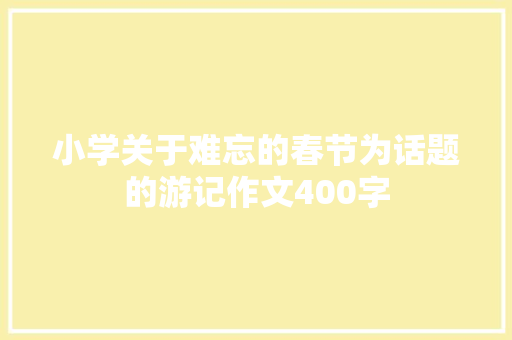 小学关于难忘的春节为话题的游记作文400字