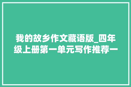 我的故乡作文藏语版_四年级上册第一单元写作推荐一个利益所