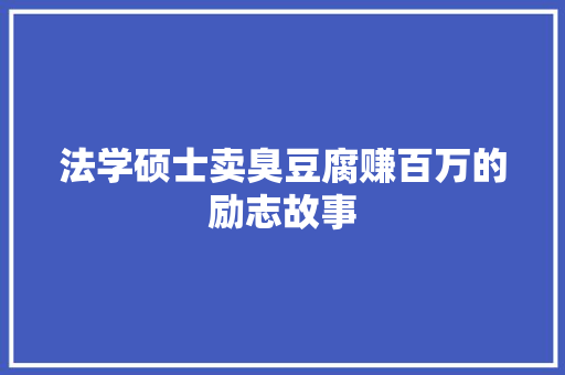 法学硕士卖臭豆腐赚百万的励志故事 会议纪要范文