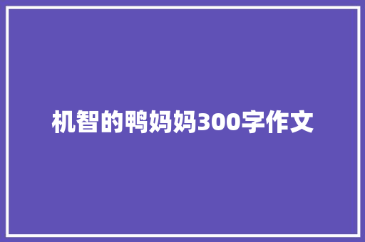 机智的鸭妈妈300字作文 致辞范文