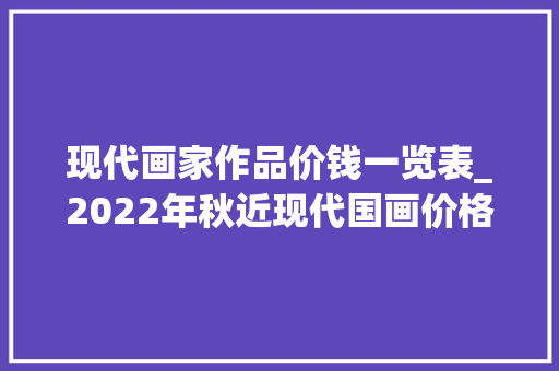 现代画家作品价钱一览表_2022年秋近现代国画价格指数排名前十的艺术家