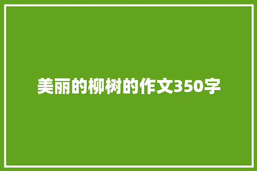 美丽的柳树的作文350字 综述范文