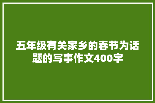 五年级有关家乡的春节为话题的写事作文400字 报告范文