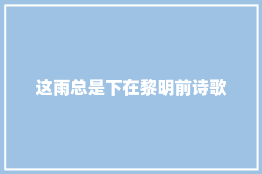 这雨总是下在黎明前诗歌 致辞范文