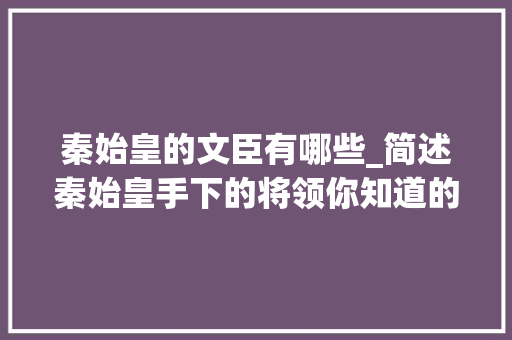 秦始皇的文臣有哪些_简述秦始皇手下的将领你知道的还有哪些