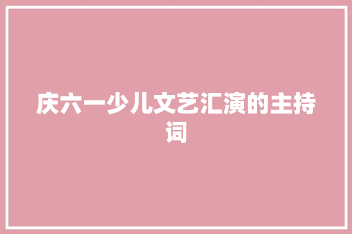 庆六一少儿文艺汇演的主持词 学术范文