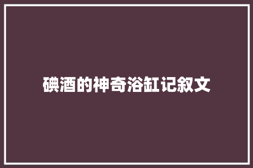 碘酒的神奇浴缸记叙文