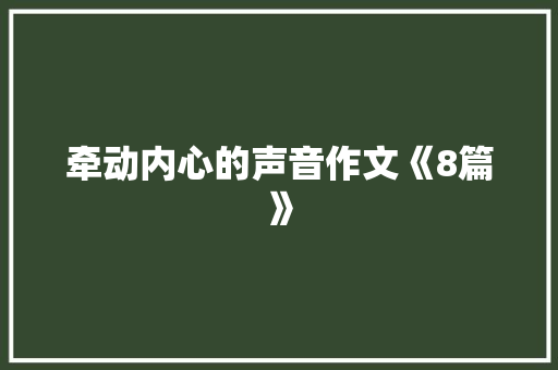 牵动内心的声音作文《8篇》 会议纪要范文