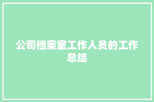 公司档案室工作人员的工作总结