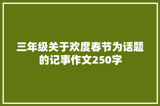 三年级关于欢度春节为话题的记事作文250字