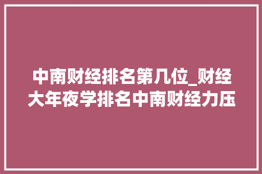 中南财经排名第几位_财经大年夜学排名中南财经力压两财一贸拿下第一名