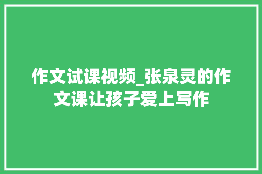 作文试课视频_张泉灵的作文课让孩子爱上写作 商务邮件范文