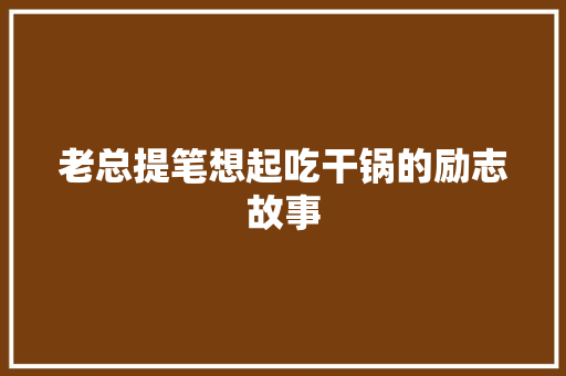 老总提笔想起吃干锅的励志故事 生活范文