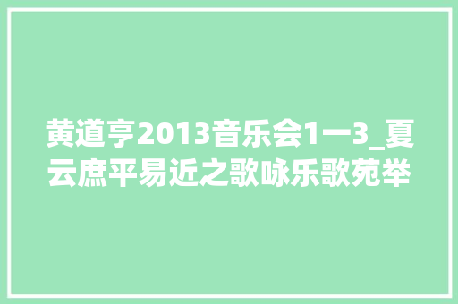 黄道亨2013音乐会1一3_夏云庶平易近之歌咏乐歌苑举办庆国庆70周年音乐会 职场范文