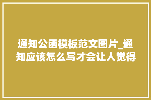 通知公函模板范文图片_通知应该怎么写才会让人觉得有水平给你模板直接用拿走不谢