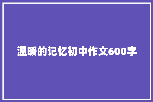 温暖的记忆初中作文600字 演讲稿范文